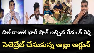 దిల్ రాజుకి భారీ షాక్ ఇచ్చిన రేవంత్ రెడ్డి సెలెబ్రేట్ చేసుకున్న అల్లు అర్జున్