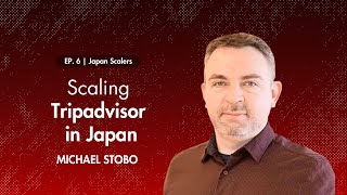 Japan Scalers | Episode 6 : Scaling Tripadvisor in Japan with Michael Stobo