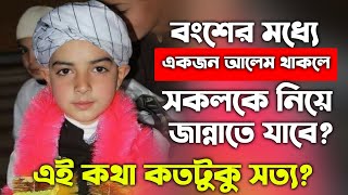 বংশের মধ্যে একজন আলেম থাকলে সকলকে জান্নাতে নিজে যাবে এই কথাটা কতটুকু সঠিক | jobaer ben imam | Islami