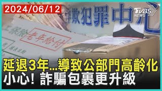 延退3年...導致公部門高齡化 小心! 詐騙包裹更升級 | 十點不一樣 20240612