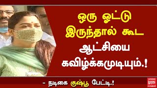 ஒரு ஓட்டு இருந்தால் கூட ஆட்சியை கவிழ்க்கமுடியும்.! - நடிகை குஷ்பூ பேட்டி.! | Kushboo