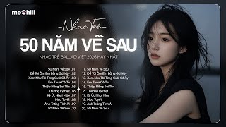 50 Năm Về Sau - Nhạc Trẻ Ballad Việt 2026 | Chọn Lọc 15 Bài Hát Tình Yêu Hot Trend Triệu View