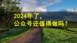 2024年了，微信公众号还值得做吗？视频号崛起了，公众号是好做了，还是难做了？