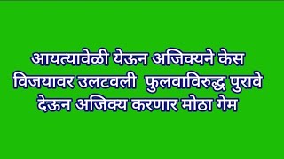 आयत्यावेळी येऊन अजिक्यने केस विजयावर उलटवली  फुलवाविरुद्ध पुरावे देऊन अजिक्य करणार मोठा गेम