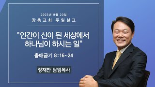 인간이 신이 된 세상에서 하나님이 하시는 일 | 출애굽기 8:16~24 | 장재찬 담임목사 | 주일예배 | 23.08.20 | 장충교회