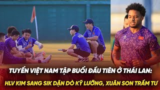 Tuyển Việt Nam tập buổi đầu tiên ở Thái Lan: HLV Kim Sang Sik dặn dò kỹ lưỡng, Xuân Son trầm tư