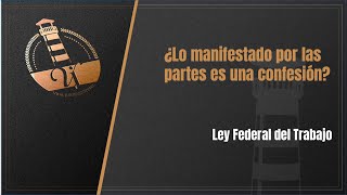 ¿Lo manifestado por las partes es una confesión? Ley Federal del Trabajo