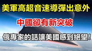 美軍測試高超音速導彈出意外，中國卻有新突破，俄專家的話讓美國感到絕望！ 【前沿哨所】