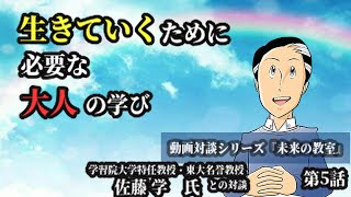 動画対談シリーズ『未来の教室』〜〈学習院大学特任教授・東大名誉教授〉佐藤 学 氏が語る〜第5話:生きていくために必要な大人の学び～自分の足元から社会、職場をつくっていく～