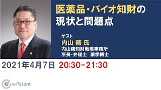 医薬品・バイオ知財の現状と問題点－内山 務 氏（内山務知財戦略事務所 所長・弁理士　薬学博士）－イーパテント・トークセッションVol.045