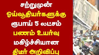 சற்றுமுன் ஓய்வூதியர்களுக்கு ரூபாய் 5 லட்சம் பணம் உயர்வு மகிழ்ச்சியான திடீர் அறிவிப்பு