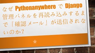 なぜPythonanywhereでDjango管理パネルを再読み込みするまで「確認メール」が送信されないのか？