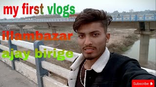 my first vlogs illambazar ajay birige. মাই ফাস্ট ব্লক ইলামবাজার অজয় নদী ব্রিজ