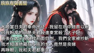 【完結】大婚當日夫君奉命出征，我留在府中照顧。我翘首以盼，盼來的卻是夫君殺進東宮，殺了太子妃，最後在太子良娣坟前面自刎。天子震怒，全家被滿門抄斬。才知他心底的女人竟然是良娣。再睜眼，我和夫君都重生了