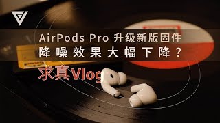 【求真 Vlog】AirPods Pro 升级新版固件降噪效果大幅下降？