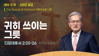 [2024-12-29 | 거룩과 성결 14] 귀히 쓰이는 그릇 / 유진소 담임목사