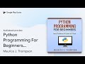 Python Programming For Beginners: Learn the… by Maurice J. Thompson · Audiobook preview