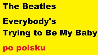 Beatles - Everybody's Trying to Be My Baby - po polsku - moje SWOBODNE tłumaczenie