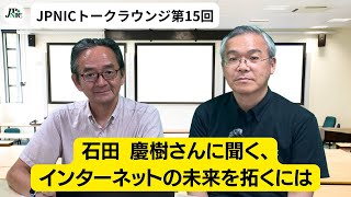 JPNICトークラウンジ第15回「石田 慶樹さんに聞く、インターネットの未来を拓くには」