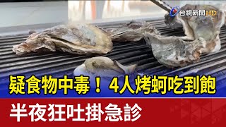 疑食物中毒！ 4人烤蚵吃到飽 半夜狂吐掛急診