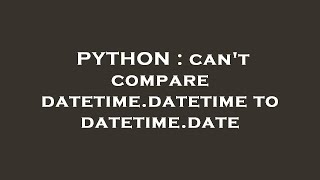 PYTHON : can't compare datetime.datetime to datetime.date