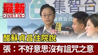 酸蘇貞昌住院說  張善政：不好意思沒有詛咒之意【最新快訊】