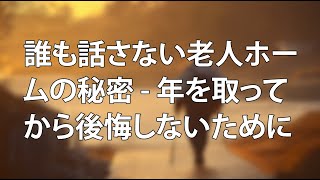 誰も話さない老人ホームの秘密 - 年を取ってから後悔しないために|幸せな老後