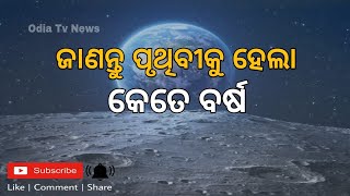 ଆପଣ ଜାଣନ୍ତିକି ପୃଥିବୀକୁ ହେଲା କେତେ ବର୍ଷ || Odia news || Odisha News