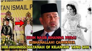 Sedih Nasib Rihanna Petra! SubhanAllah! Cantiknya ‘Her Highness Sultanah of Kelantan’ Yang SAH!