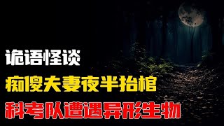 【詭語怪談】科考队遭遇异形生物丨痴傻夫妻夜半抬棺丨奇闻异事丨民间故事丨恐怖故事丨鬼怪故事丨灵异事件丨睡前故事丨