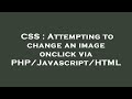 CSS : Attempting to change an image onclick via PHP/Javascript/HTML