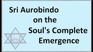 Sri Aurobindo on the Soul's Complete Emergence