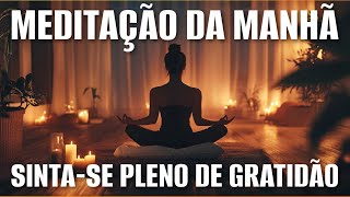 MEDITAÇÃO DA MANHÃ: SINTA-SE PLENO DE GRATIDÃO