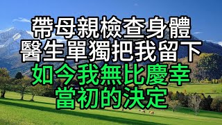 帶母親檢查身體，醫生單獨把我留下，如今我無比慶幸當初的決定【花好月圓】