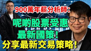 900萬年薪分析師: 呢啲股票受惠最新國策! 分享最新交易策略!