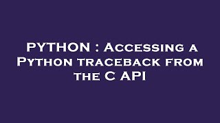PYTHON : Accessing a Python traceback from the C API