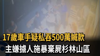 17歲車手疑私吞500萬贓款　主嫌擄人施暴棄屍杉林山區－民視新聞