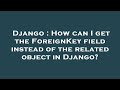 Django : How can I get the ForeignKey field instead of the related object in Django?