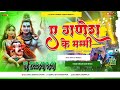 Ae Ganesh Ke Mummy.Dj Remix Song ( Bol Bam Hard Punch Bass Dj Remix Song 2024 Dj Suraj Dighra Chowk