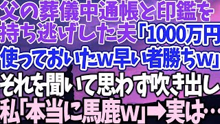 【スカッとする話】父の葬儀中通帳と印鑑を持ち逃げした夫「1000万円使っておいたｗ早い者勝ちｗ」それを聞いて思わず吹き出し私「本当に馬鹿ｗ」→実は…