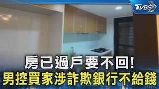 #獨家 房已過戶要不回! 男控買家涉詐欺銀行不給錢｜TVBS新聞 @TVBSNEWS02