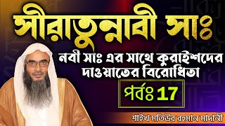 সীরাতুন্নাবী (সাঃ)│পর্বঃ 17│নবী সাঃ এর সাথে কুরাইশদের দাওয়াতের বিরোধিতা│Shaikh Motiur Rahman Madani