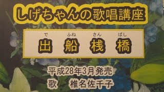 「出船桟橋」しげちゃんの歌唱レッスン講座  / 椎名佐千子・平成28年3月発売です。