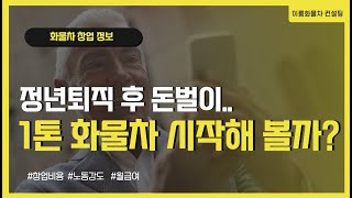 정년 퇴직 후 노후대비 돈벌이가 필요하신분 1톤 화물차 창업 궁금증을 풀어드립니다.