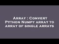 Array : Convert Python Numpy array to array of single arrays