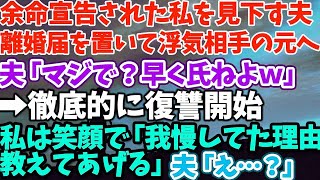 【スカッとする話】余命宣告されて私を見下す夫 離婚届を置いて浮気相手の元へ 夫「マジで？早く氏ねよｗ」 ➡徹底的に復讐開始 私は笑顔で「我慢していた理由教えてあげる」夫「え？」