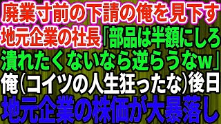 【スカッとする話】廃業寸前の下請けを見下す地元有名企業の2代目社長「部品を半額にしろ！このまま潰れたくなければ逆らうなw」俺（人生狂ったな）→後日、株価が大暴落した結果