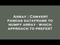 Array : Convert pandas dataframe to numpy array - which approach to prefer?
