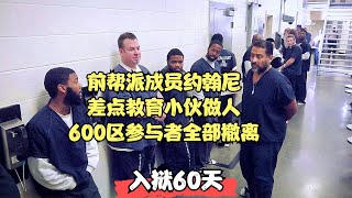 入狱60天第四季 | 犯人招惹狱警遭大叔嫌弃，大叔想教育小伙做人，600区被全员撤离