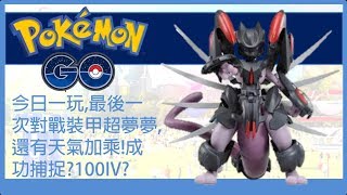 Pokemon go 今日一玩，最後一次對戰裝甲超夢夢，還有天氣加乘!成功捕捉?100IV?